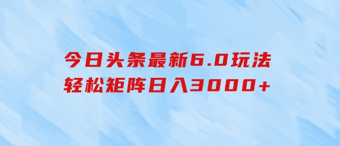 今日头条最新6.0玩法，轻松矩阵日入3000+-92资源网