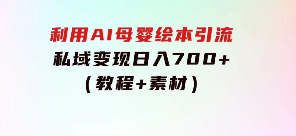 利用AI母婴绘本引流，私域变现日入700+（教程+素材）-92资源网