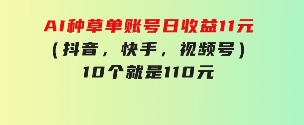 AI种草单账号日收益11元（抖音，快手，视频号），10个就是110元-92资源网