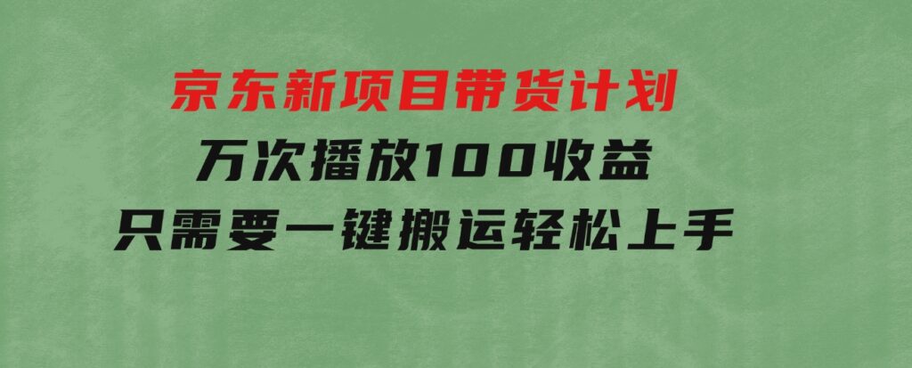 京东新项目带货计划，万次播放100收益，只需要一键搬运，轻松上手-92资源网