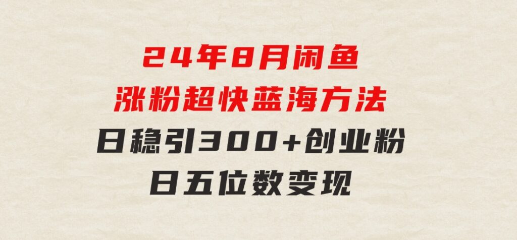 24年8月闲鱼涨粉超快蓝海方法！日稳引300+创业粉，日五位数变现-92资源网