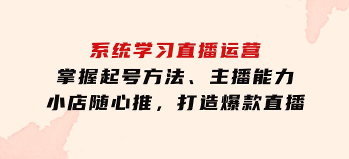 系统学习直播运营：掌握起号方法、主播能力、小店随心推，打造爆款直播-92资源网