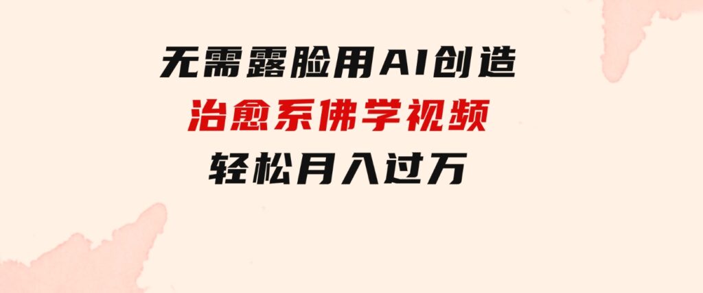 无需露脸，用AI创造治愈系佛学视频，轻松月入过万-92资源网