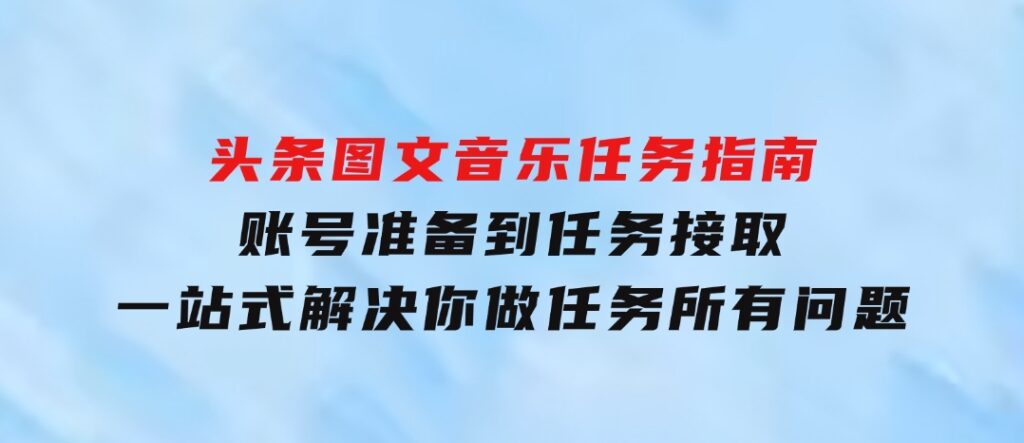 头条图文音乐任务指南：账号准备到任务接取，一站式解决你做任务所有问题-92资源网