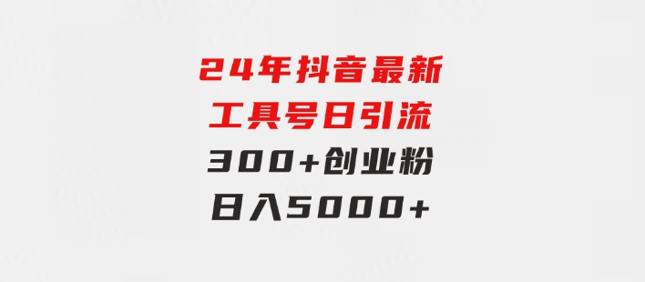 24年抖音最新工具号日引流300+创业粉，日入5000+-92资源网