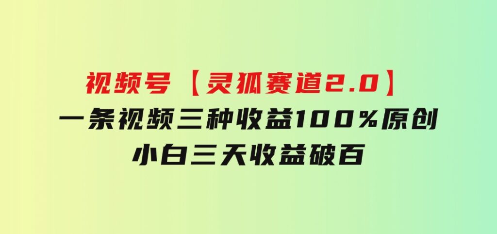 视频号【灵狐赛道2.0】一条视频三种收益100%原创小白三天收益破百-92资源网