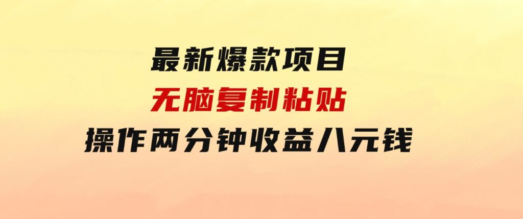 最新爆款项目，无脑复制粘贴，操作两分钟收益八元钱，无限操作执行就有…-92资源网