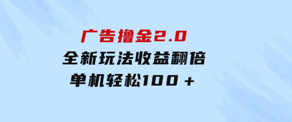 广告撸金2.0，全新玩法，收益翻倍！单机轻松100＋-92资源网