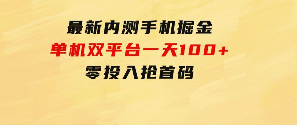 最新内测手机掘金，单机双平台一天100+，零投入抢首码-92资源网