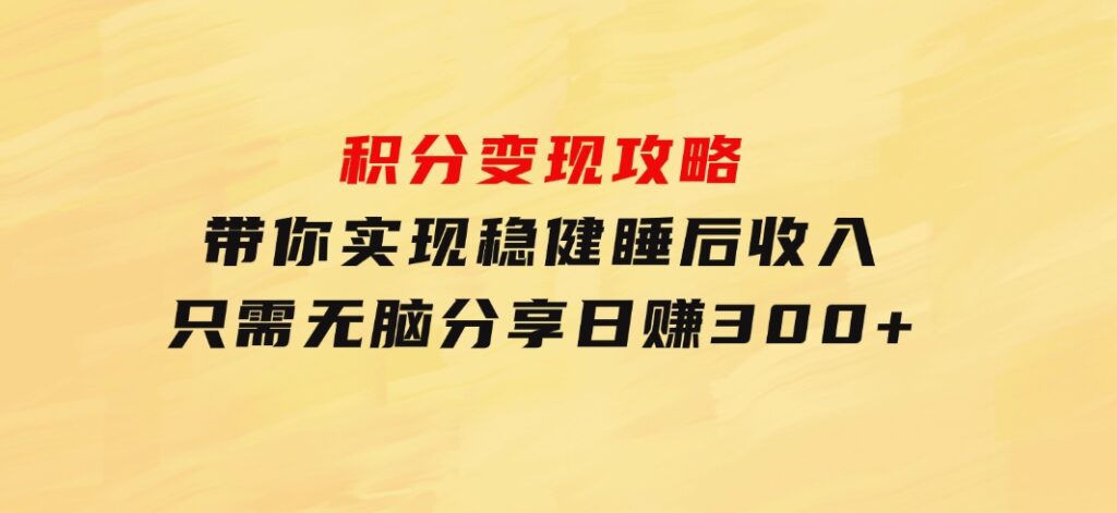 积分变现攻略带你实现稳健睡后收入，只需无脑分享日赚300+-92资源网