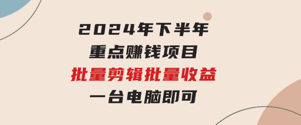 024年下半年重点赚钱项目：批量剪辑，批量收益。一台电脑即可新-92资源网