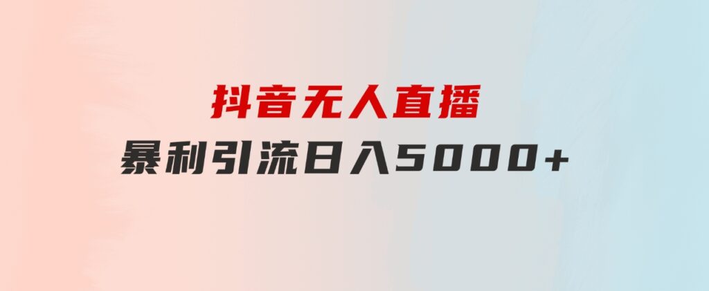 抖音无人直播，暴利引流，日入5000+-92资源网