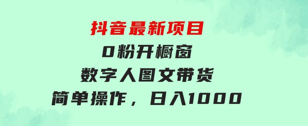 抖音最新项目，0粉开橱窗，数字人图文带货，流量爆炸，简单操作，日入1000-92资源网