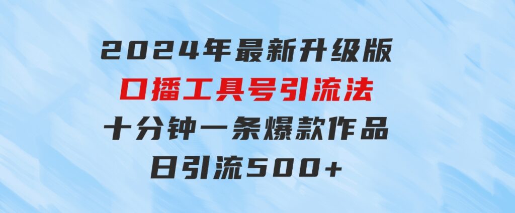 2024年最新升级版口播工具号引流法，十分钟一条爆款作品，日引流500+高…-92资源网