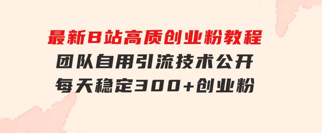 最新B站高质创业粉教程，团队自用引流技术公开，每天稳定300+创业粉-92资源网