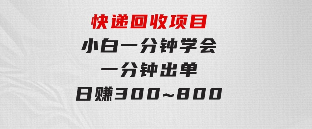 快递回收项目，容易上手，小白一分钟学会，一分钟出单，日赚300~800-92资源网