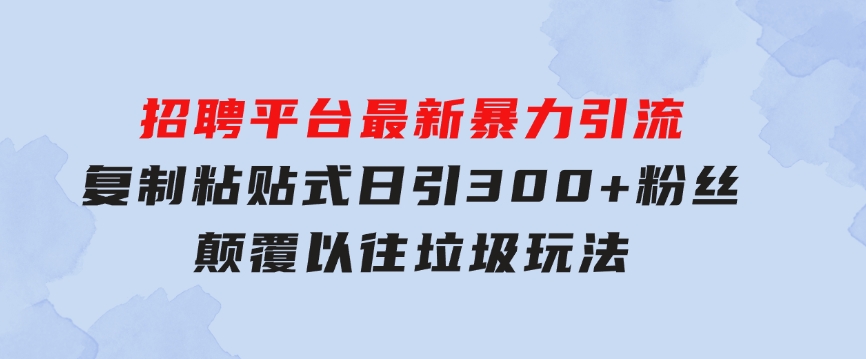 招聘平台最新暴力引流，复制粘贴式日引300+粉丝，颠覆以往垃圾玩法，-92资源网