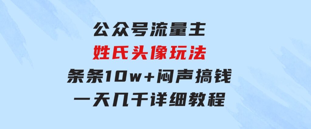 公众号流量主，姓氏头像玩法，条条10w+闷声搞钱一天几千，详细教程-92资源网