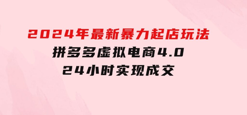 2024年最新暴力起店玩法，拼多多虚拟电商4.0，24小时实现成交-92资源网