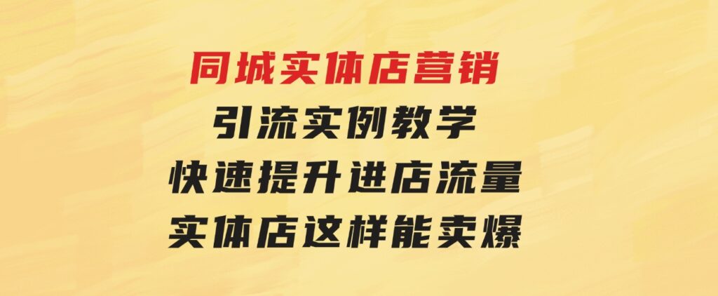 同城实体店营销引流实例教学，快速提升进店流量，实体店这样能卖爆-92资源网