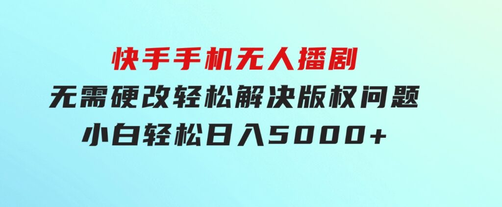 快手手机无人播剧，无需硬改，轻松解决版权问题，小白轻松日入5000+-92资源网