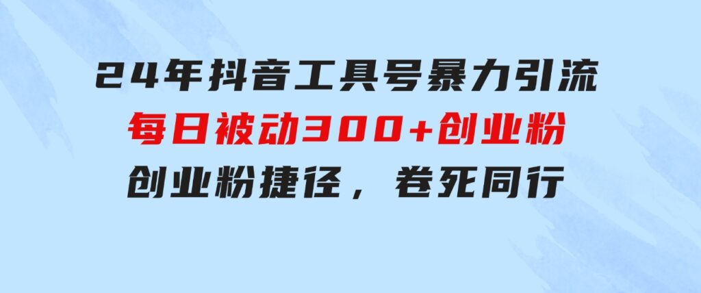 24年抖音工具号暴力引流，每日被动300+创业粉，创业粉捷径，卷死同行-92资源网