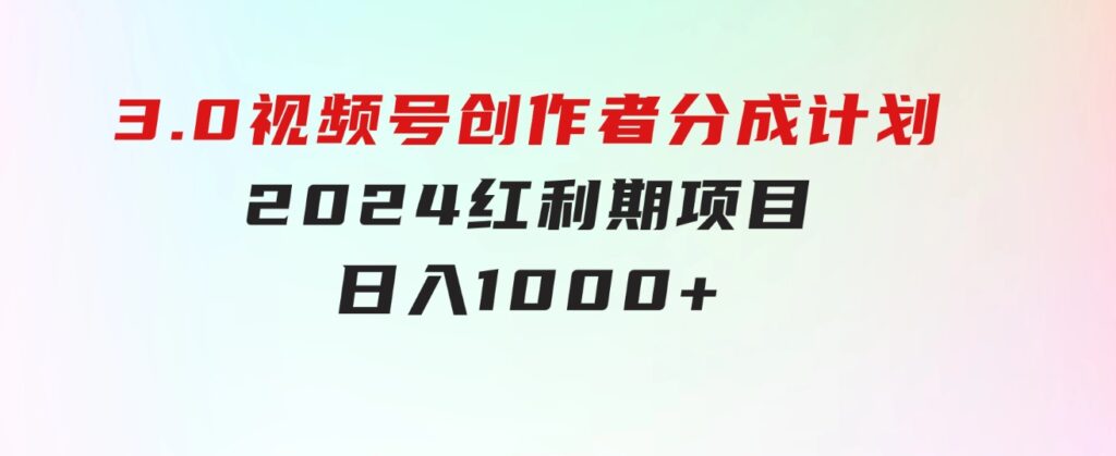 3.0视频号创作者分成计划2024红利期项目日入1000+-92资源网