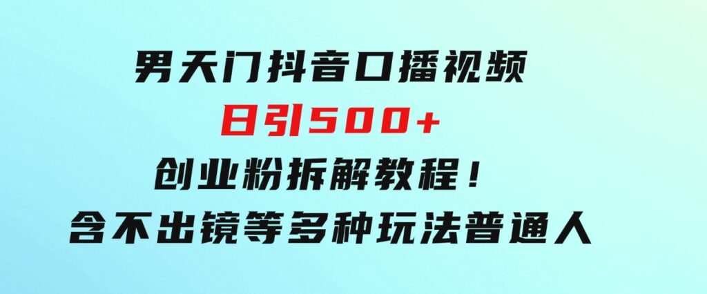 男天门抖音口播视频日引500+创业粉拆解教程！含不出镜等多种玩法普通人-92资源网