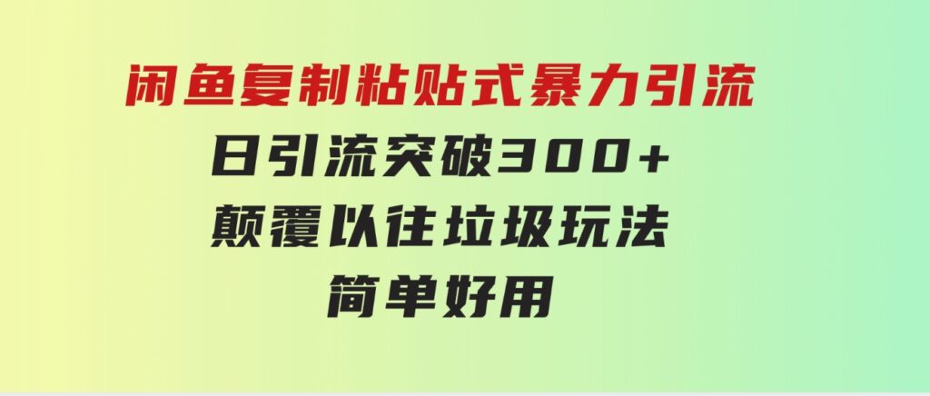 闲鱼复制粘贴式暴力引流，日引流突破300+，颠覆以往垃圾玩法，简单好用-92资源网