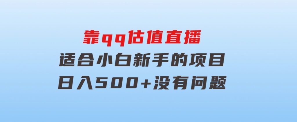 靠qq估值直播，多平台操作，适合小白新手的项目，日入500+没有问题-92资源网