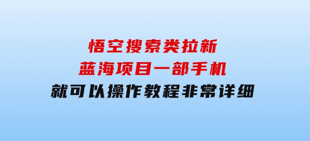 悟空搜索类拉新蓝海项目一部手机就可以操作教程非常详细-92资源网