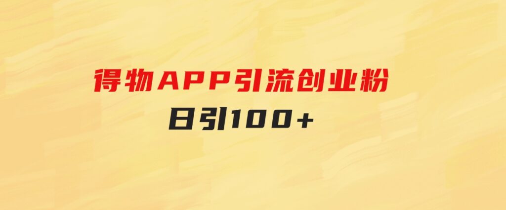 得物APP引流创业粉，日引100+-92资源网