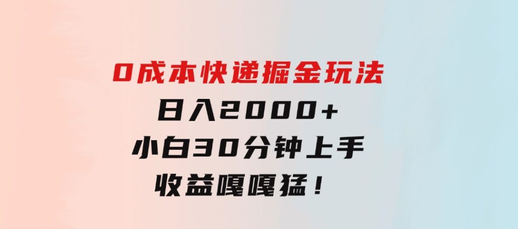 0成本快递掘金玩法，日入2000+，小白30分钟上手，收益嘎嘎猛！-92资源网