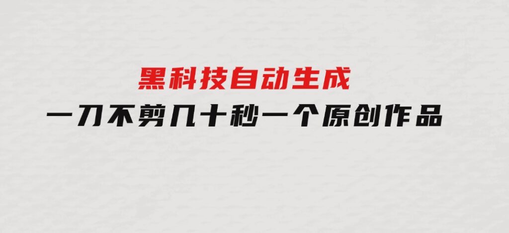 黑科技自动生成一刀不剪几十秒一个原创作品-92资源网