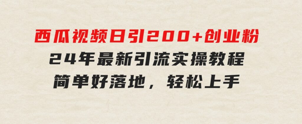 西瓜视频日引200+创业粉，24年最新引流实操教程，简单好落地，轻松上手-92资源网