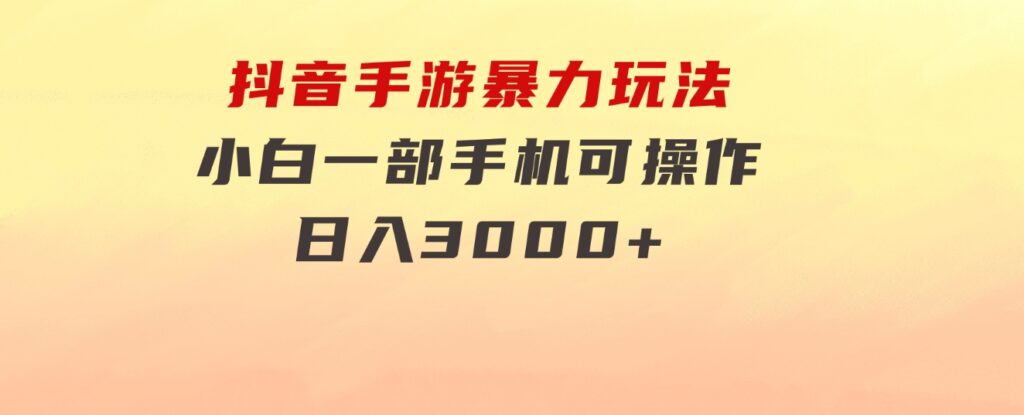 抖音手游暴力玩法，无需播放量，小白一部手机可操作，日入3000+-92资源网