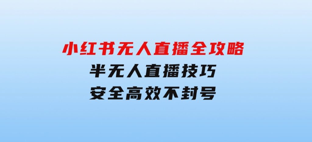 小红书无人直播全攻略：半无人直播技巧，安全高效不封号-92资源网