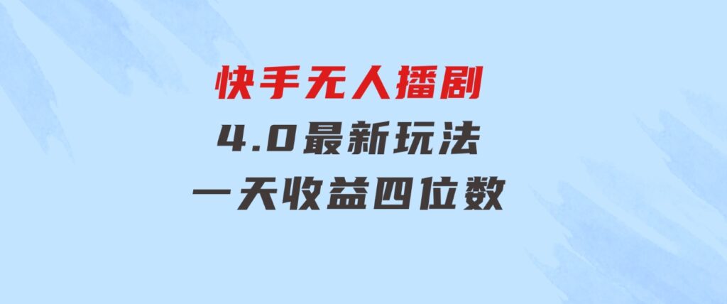 蓝海项目，快手无人播剧4.0最新玩法，一天收益四位数，-92资源网