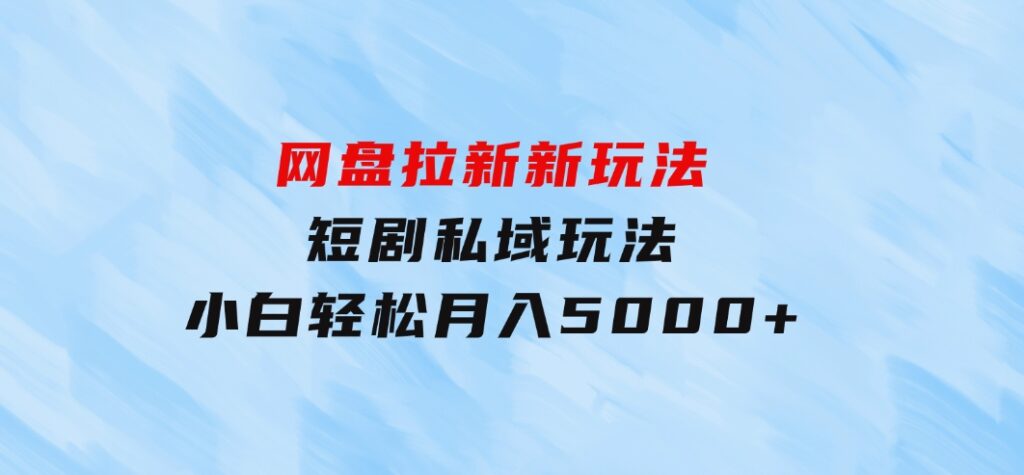 网盘拉新新玩法：短剧私域玩法，小白轻松月入5000+-92资源网