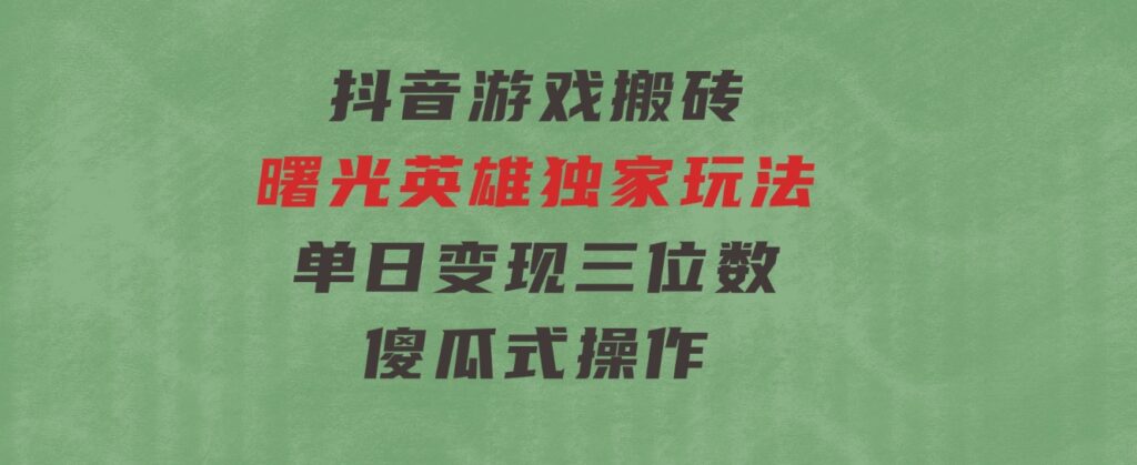 抖音游戏搬砖，曙光英雄独家玩法，单日变现三位数，傻瓜式操作-92资源网