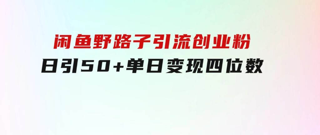 闲鱼野路子引流创业粉，日引50+单日变现四位数-92资源网