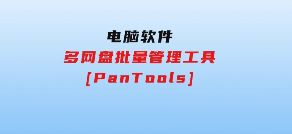 多网盘批量管理工具[PanTools]-副业项目资源网