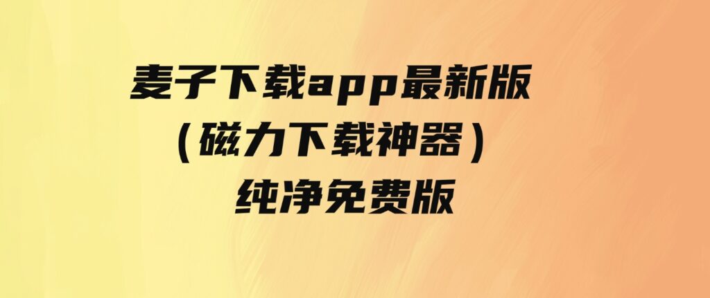 麦子下载app最新版（磁力下载神器）-纯净免费版-92资源网