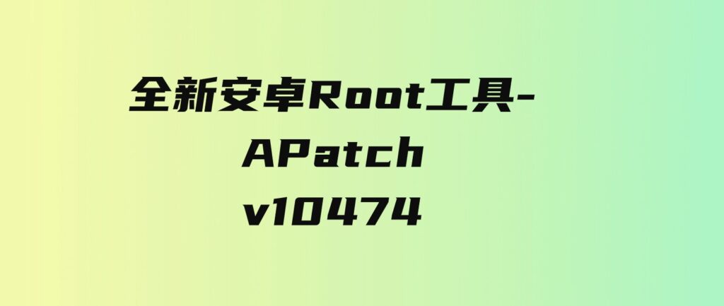 全新安卓Root工具-APatchv10474-92资源网