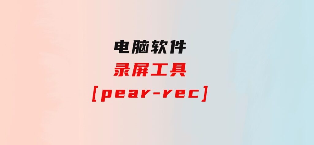 录屏工具[pear-rec]-副业项目资源网