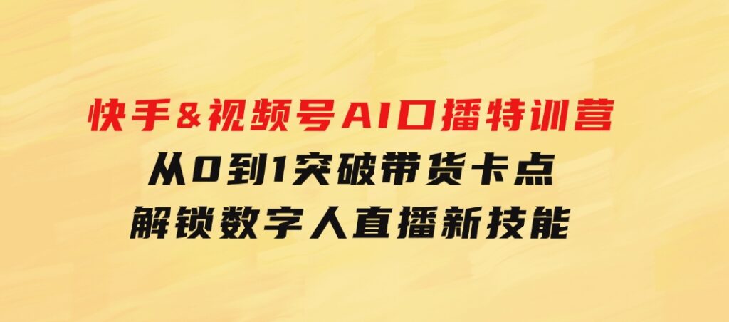 快手&视频号AI口播特训营：从0到1突破带货卡点，解锁数字人直播新技能-92资源网