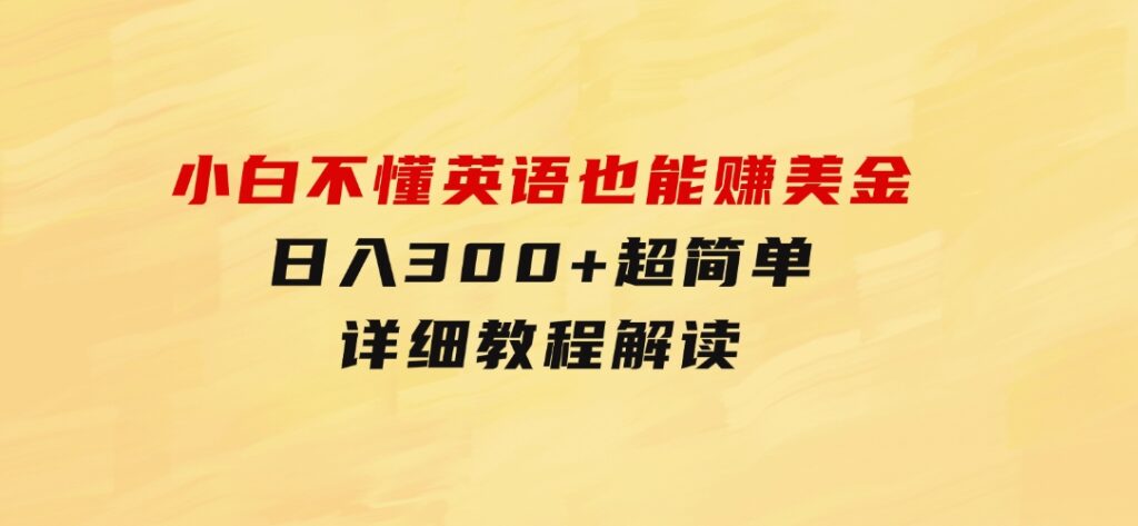 小白不懂英语也能赚美金，日入300+超简单，详细教程解读-92资源网