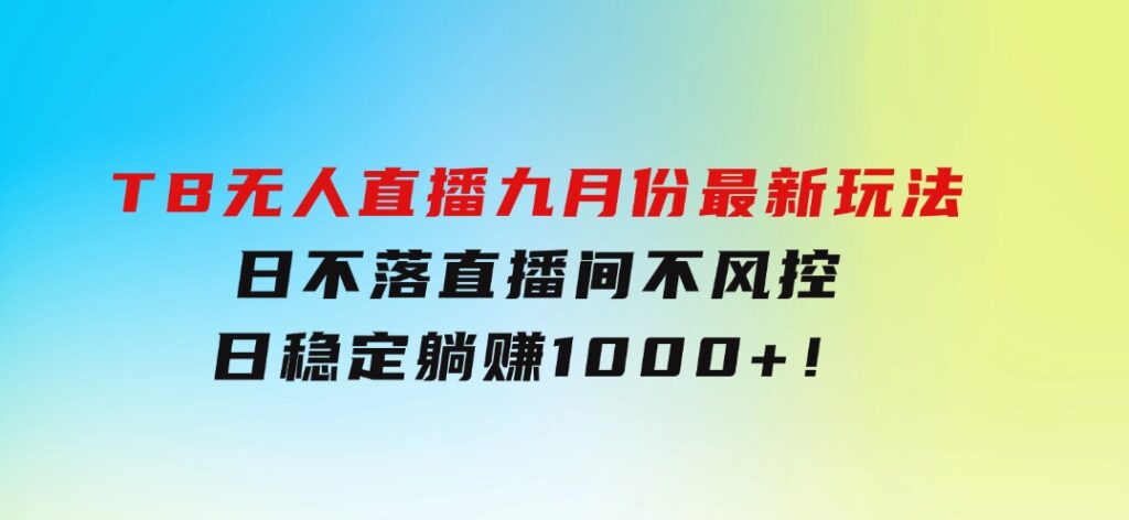 TB无人直播九月份最新玩法，日不落直播间，不风控，日稳定躺赚1000+！-92资源网