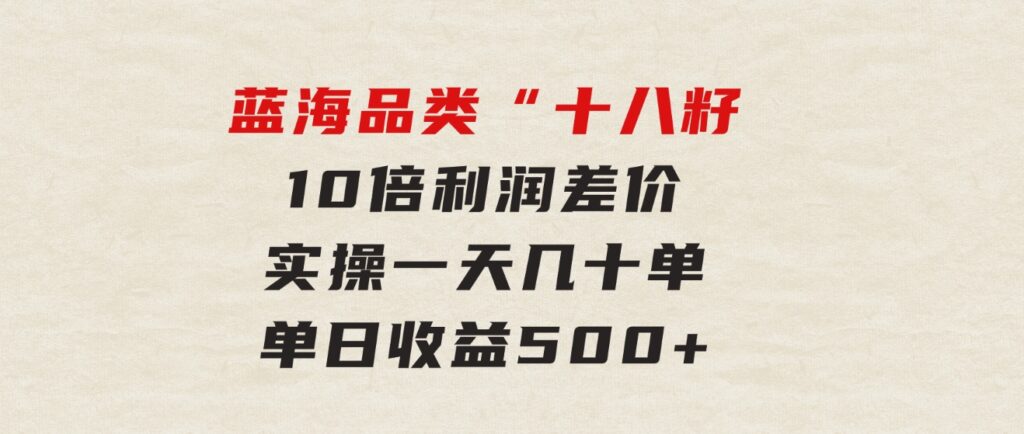 被忽略的蓝海品类“十八籽”，10倍利润差价，实操一天几十单单日收益500+-92资源网