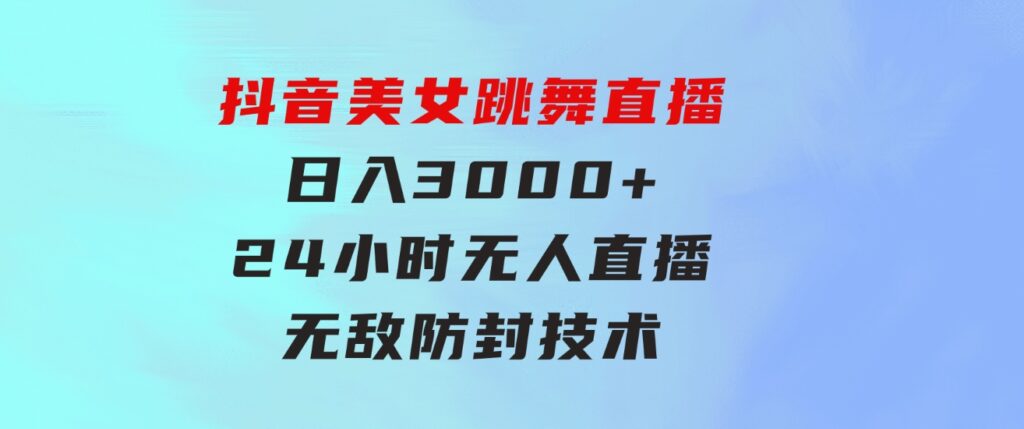 抖音美女跳舞直播，日入3000+，24小时无人直播，无敌防封技术，小白最…-92资源网